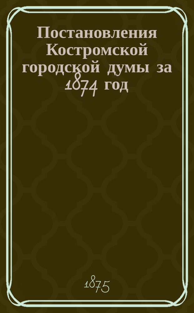 Постановления Костромской городской думы за 1874 год