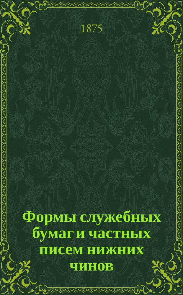 Формы служебных бумаг и частных писем нижних чинов : Руководство для ниж. чинов и учеб. пособие для обучающихся в учеб. командах