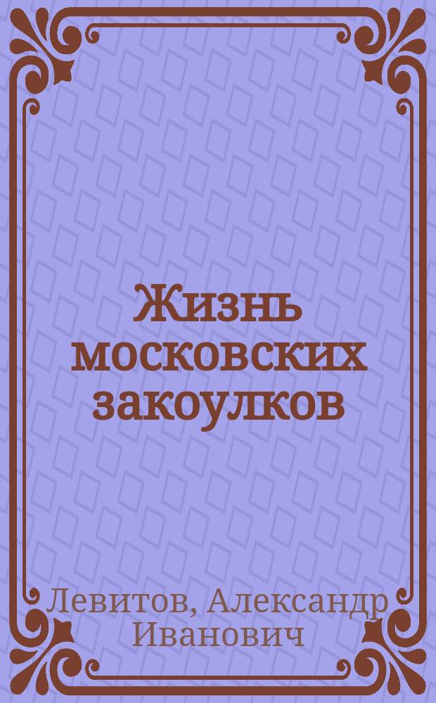 Жизнь московских закоулков : Очерки и рассказы А.И. Левитова