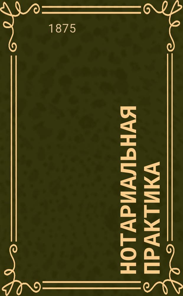 Нотариальная практика : Опыт настол. кн. для нотариусов, старших нотариусов и мировых судей : В 2 ч