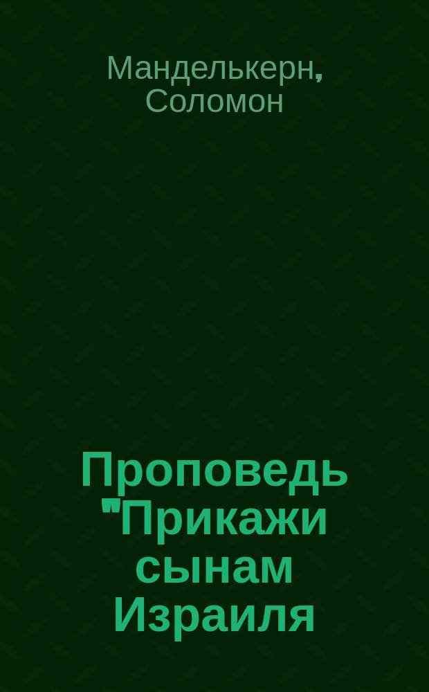 Проповедь "Прикажи сынам Израиля: да идут они вперед!", произнесенная в 7 день праздника Пасхи 1875 (5635) г. в Одесской главной синагоге помощ. городового раввина кандидатом восточных языков Соломоном Манделькерном