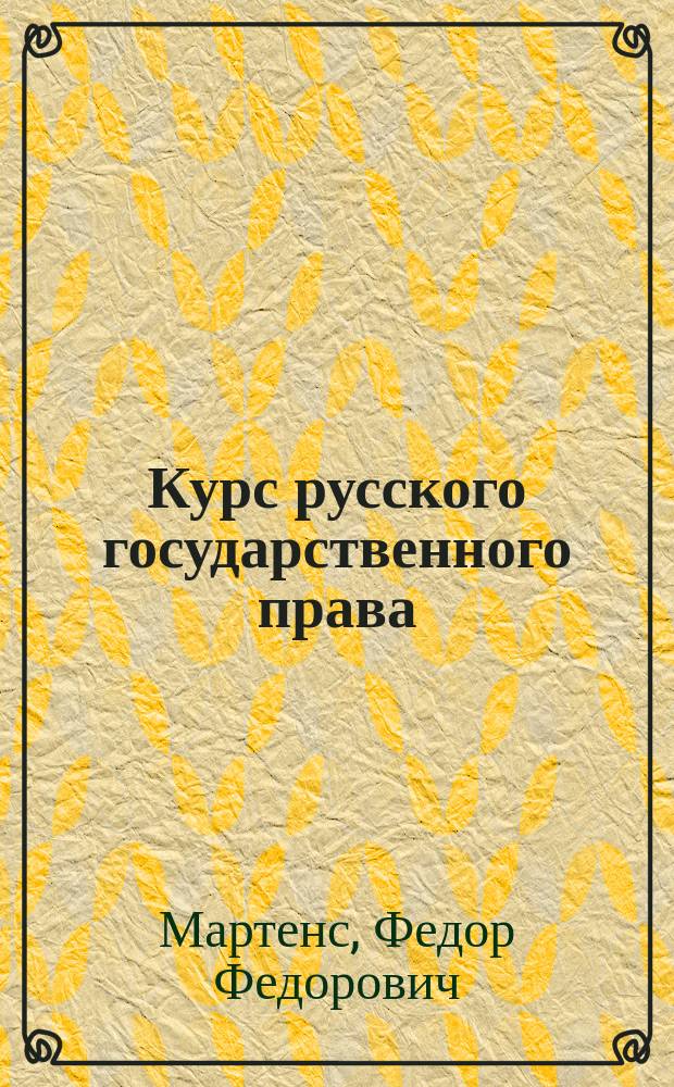 Курс русского государственного права : Лекции проф. Фед. Фед. Мартенса : 1874/75 акад. года : 1 класс И. У. П. Имп. Училища правоведения