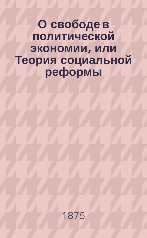 О свободе в политической экономии, или Теория социальной реформы : Пер. с нем