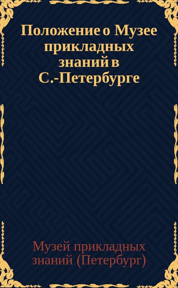 Положение о Музее прикладных знаний в С.-Петербурге : Утв. 3 янв. 1875 г.