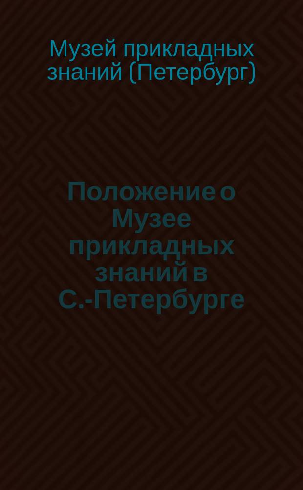Положение о Музее прикладных знаний в С.-Петербурге : Утв. 3 янв. 1875 г.