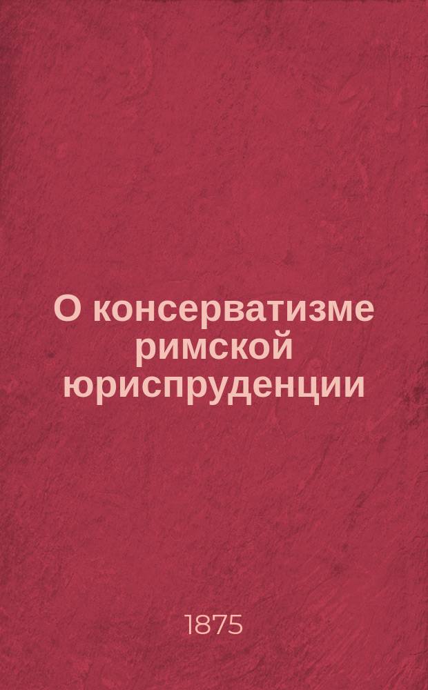 О консерватизме римской юриспруденции : Опыт по истории рим. права