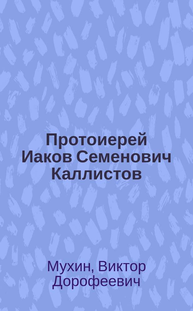 Протоиерей Иаков Семенович Каллистов : (Воспоминание духов. сына)