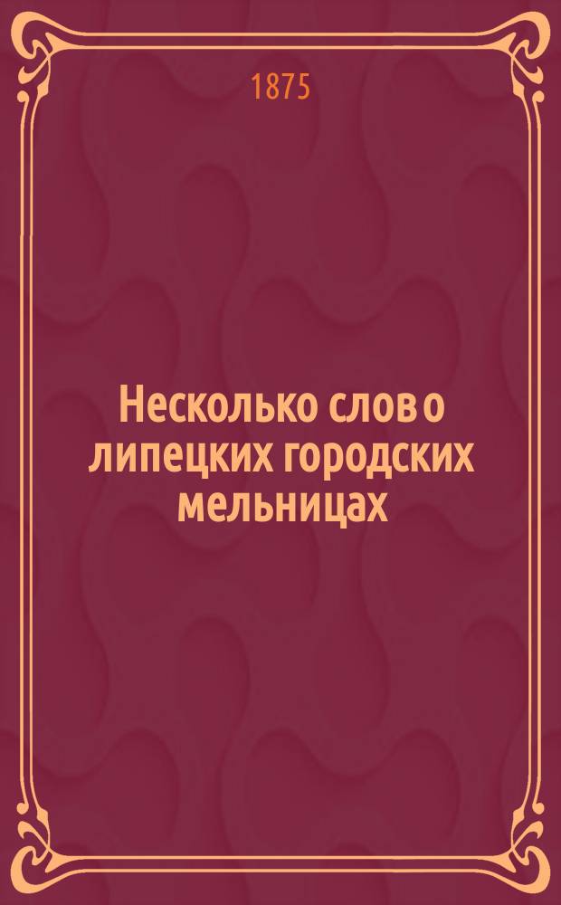 Несколько слов о липецких городских мельницах : (По документам, сохранившимся в арх. делах Липец. минер. вод)