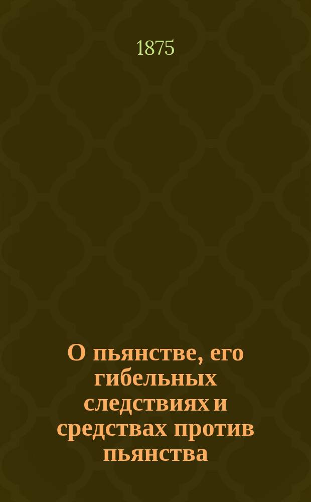 О пьянстве, его гибельных следствиях и средствах против пьянства