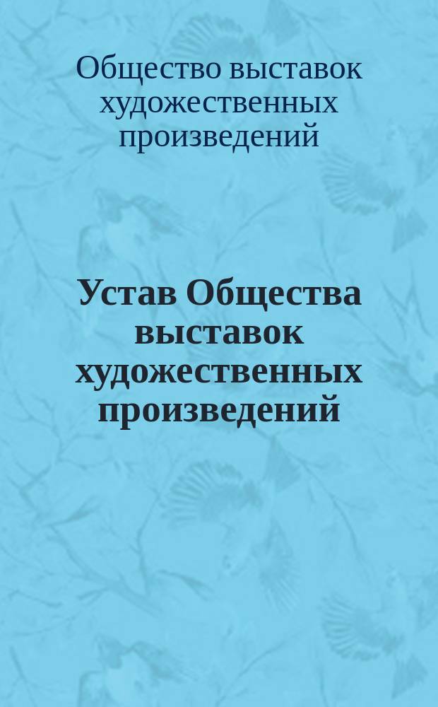 Устав Общества выставок художественных произведений : Утв. 21 сент. 1875 г