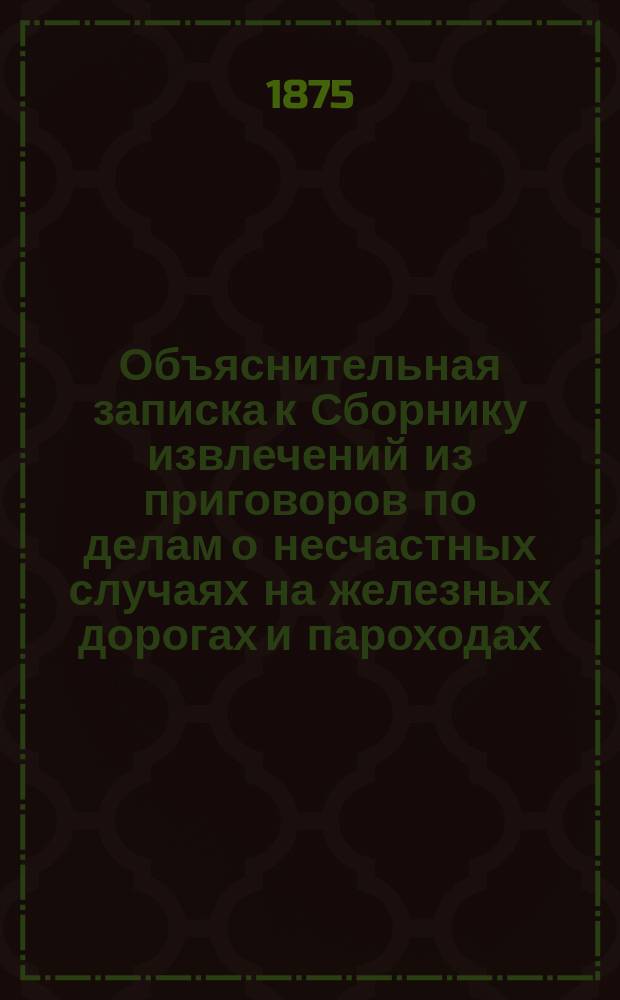 Объяснительная записка к Сборнику извлечений из приговоров [по делам о несчастных случаях на железных дорогах и пароходах