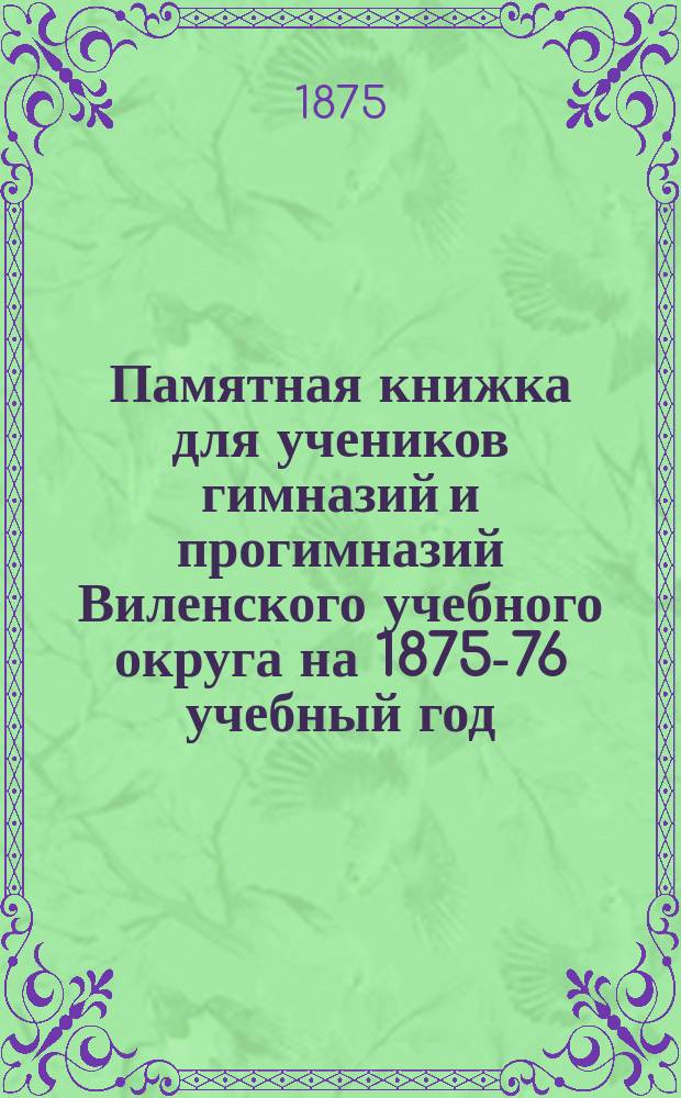 Памятная книжка [для учеников гимназий и прогимназий Виленского учебного округа] на 1875-76 учебный год