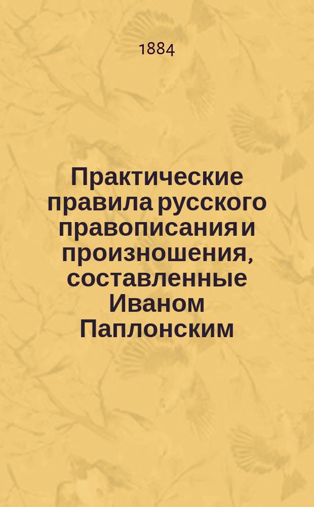 Практические правила русского правописания и произношения, составленные Иваном Паплонским