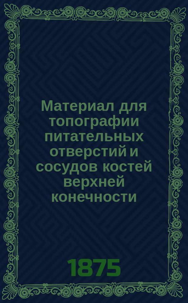 Материал для топографии питательных отверстий и сосудов костей верхней конечности : Дис. на степ. д-ра мед. Н. Пахолкова