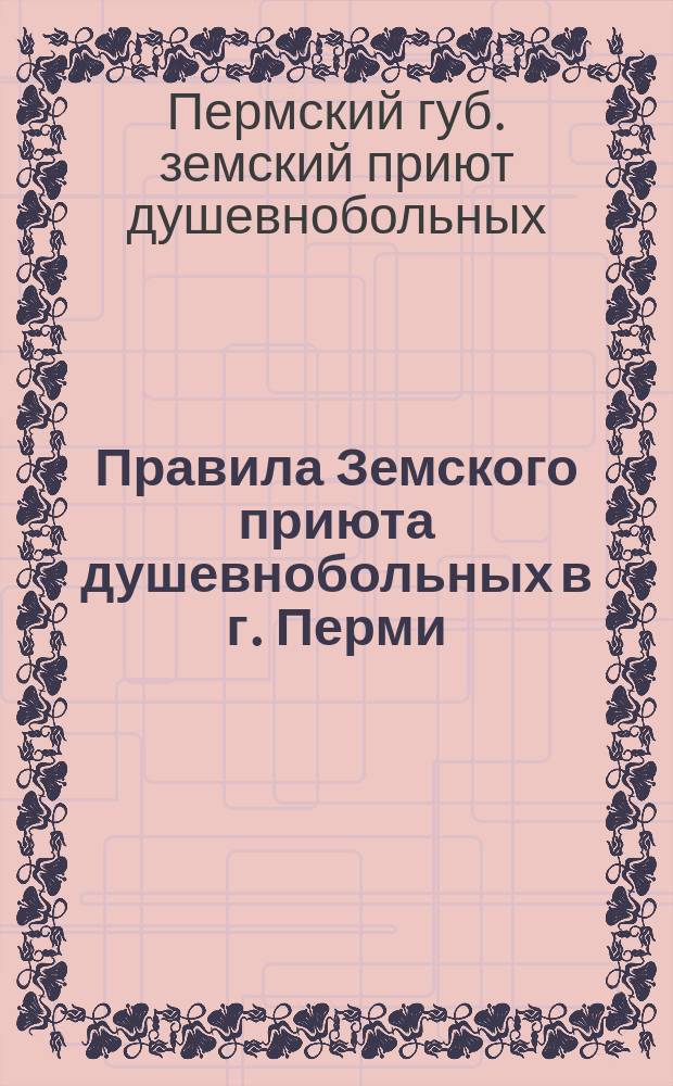 Правила Земского приюта душевнобольных в г. Перми