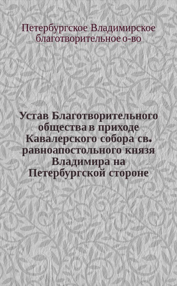 Устав Благотворительного общества в приходе Кавалерского собора св. равноапостольного князя Владимира на Петербургской стороне : Утв. 26 июня 1875 г.