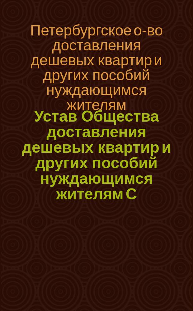 Устав Общества доставления дешевых квартир и других пособий нуждающимся жителям С.-Петербурга : Утв. 3 февр. 1861 г