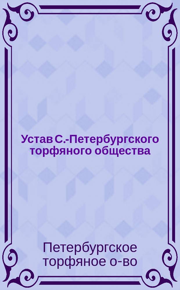 Устав С.-Петербургского торфяного общества : Утв. 28 дек. 1873 г.