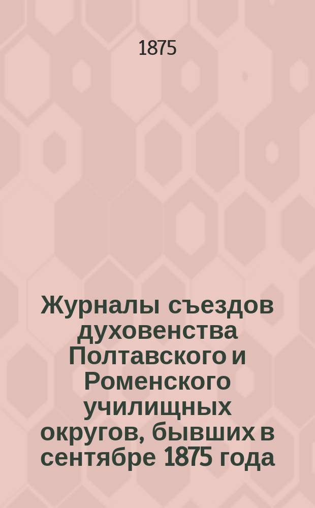 Журналы съездов духовенства Полтавского и Роменского училищных округов, бывших в сентябре 1875 года