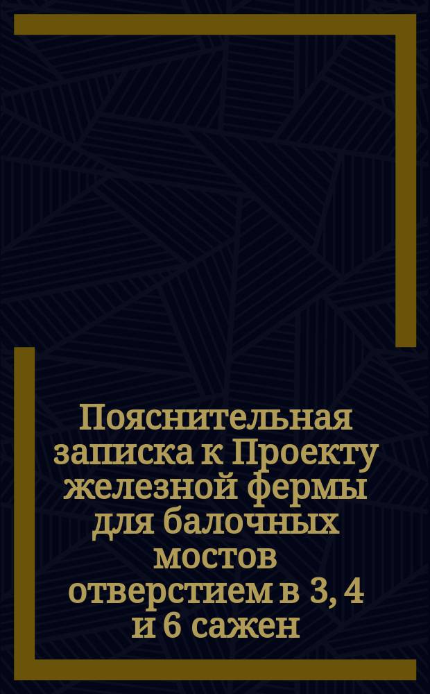 Пояснительная записка к Проекту железной фермы для балочных мостов отверстием в 3, 4 и 6 сажен