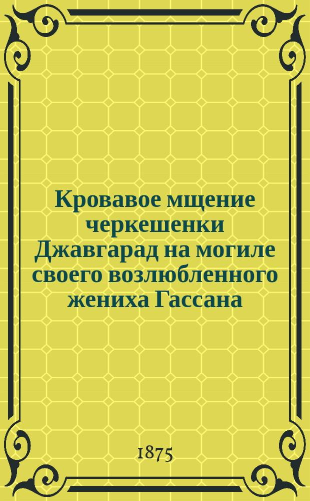 Кровавое мщение черкешенки Джавгарад на могиле своего возлюбленного жениха Гассана : Кавказ. повесть