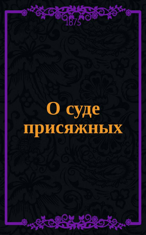 О суде присяжных : (Из лекций по уголов. судопроизводству)