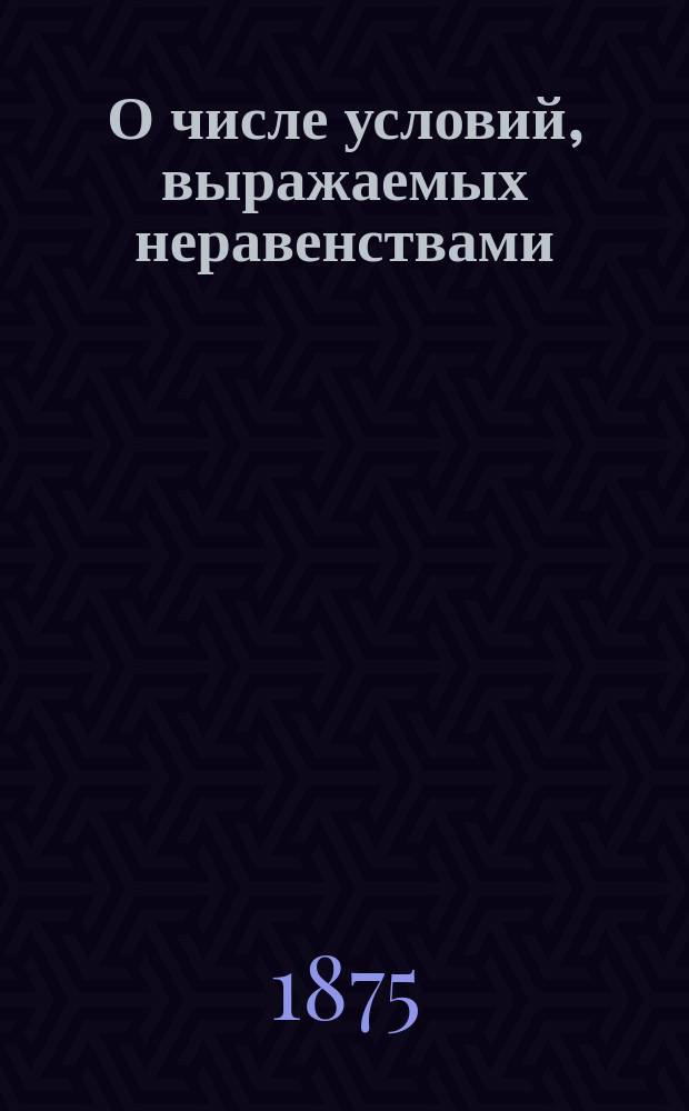 О числе условий, выражаемых неравенствами : (Чит. 20 окт. 1873 г.)