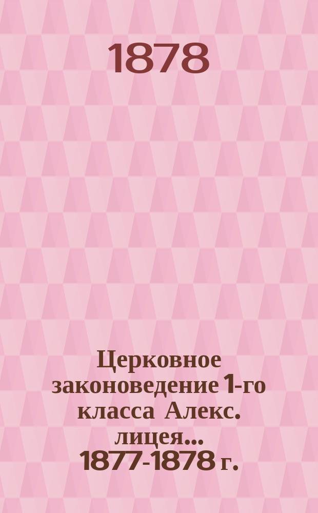 Церковное законоведение 1-го класса Алекс. лицея... ... 1877-1878 г.