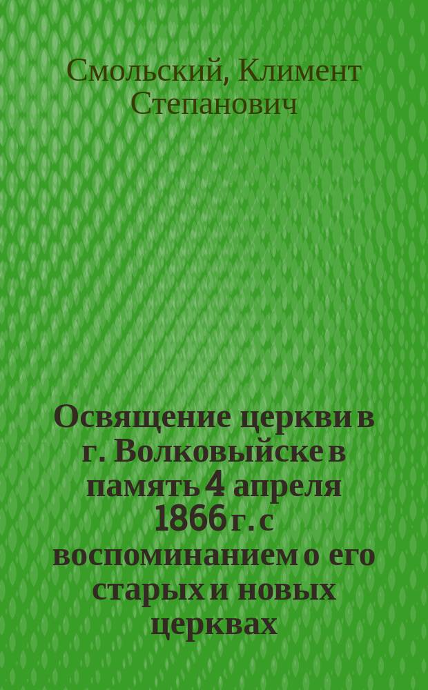 Освящение церкви в г. Волковыйске в память 4 апреля 1866 г. с воспоминанием о его старых и новых церквах