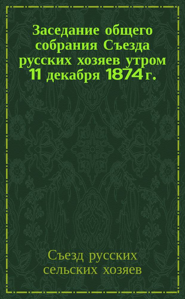Заседание общего собрания Съезда [русских хозяев] утром 11 декабря [1874 г.