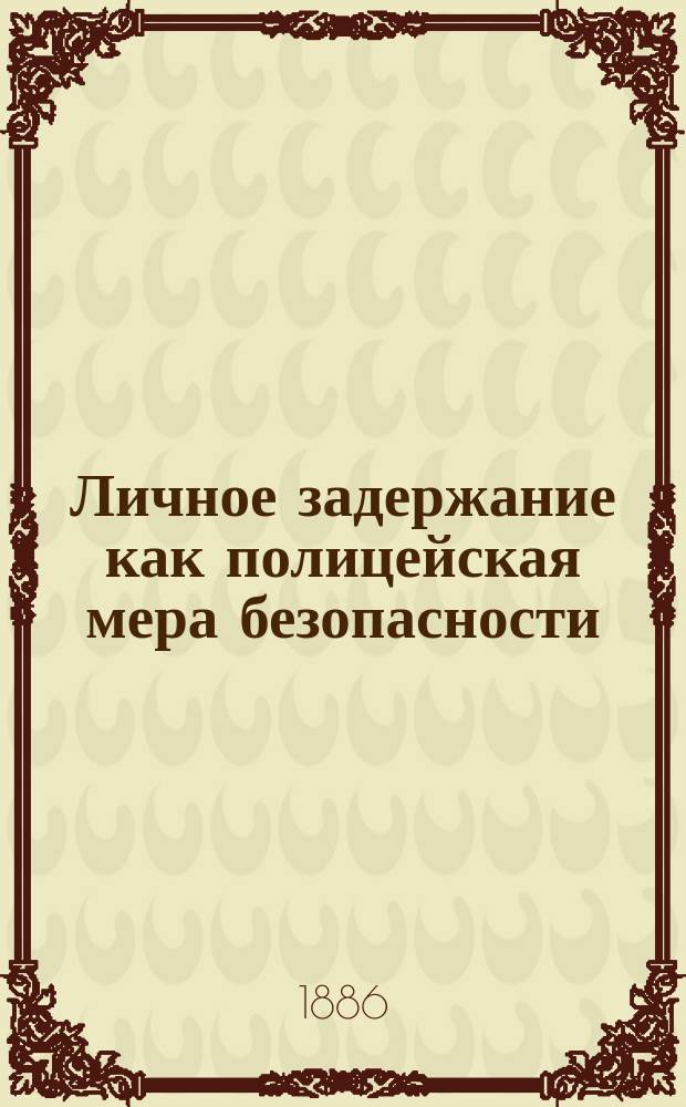 Личное задержание как полицейская мера безопасности : [В 2 ч. Ч. 1-2. Ч. 2 : Полицейский арест в России