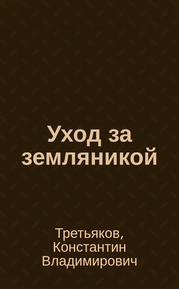 Уход за земляникой : (Ст. почет. чл. Рос. о-ва любителей садоводства К.В. Третьякова)