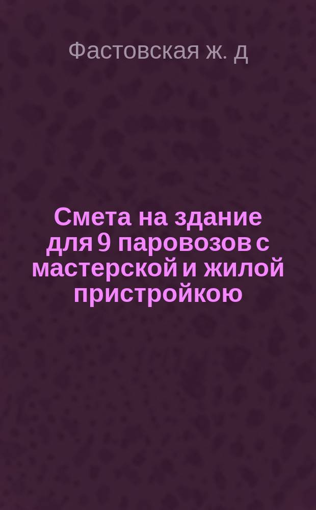 Смета на здание для 9 паровозов с мастерской и жилой пристройкою
