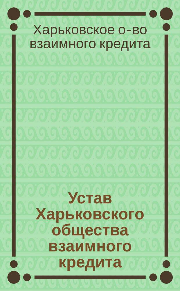 Устав Харьковского общества взаимного кредита : Утв. 10 мая 1866 г.