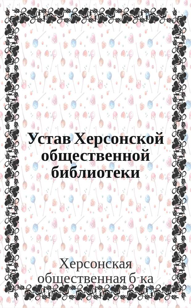 Устав Херсонской общественной библиотеки : Утв. 10 июля 1875 г.