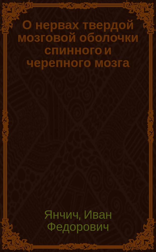 О нервах твердой мозговой оболочки спинного и черепного мозга : Дис. на степ. д-ра мед. Ивана Янчича