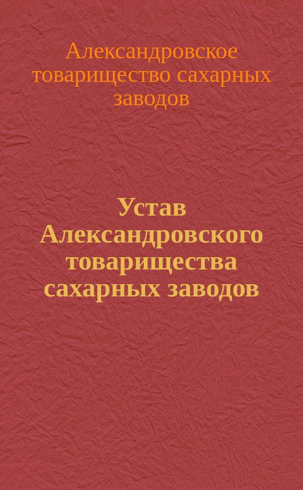 Устав Александровского товарищества сахарных заводов : С включением всех последовавших изм. и доп