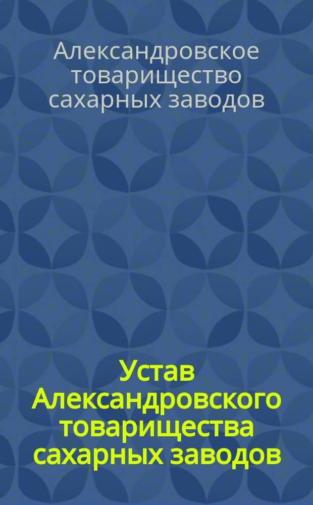Устав Александровского товарищества сахарных заводов : С включением всех последовавших изм. и доп