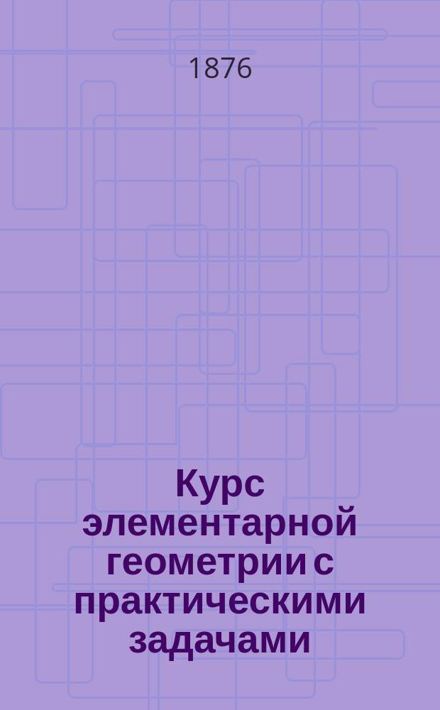 Курс элементарной геометрии с практическими задачами : Для гор. уч-щ по прогр. Винниц. съезда учителей