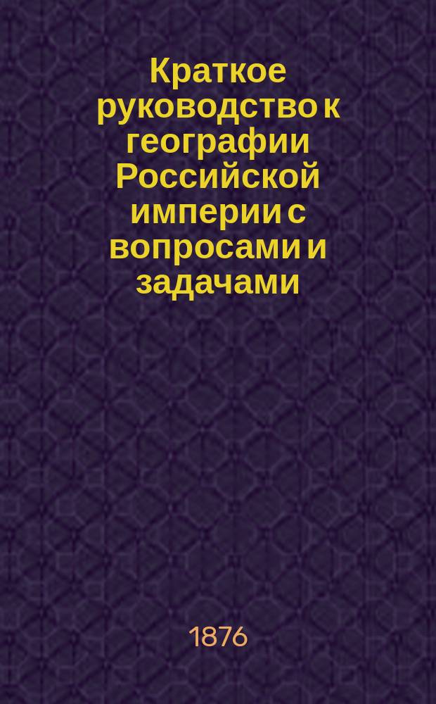 Краткое руководство к географии Российской империи с вопросами и задачами