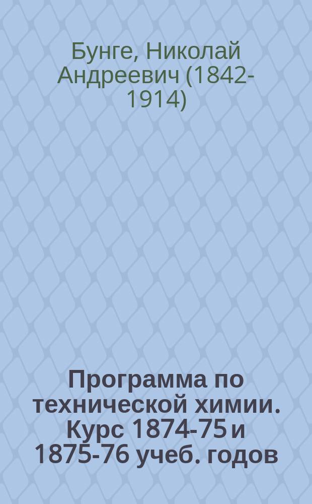 Программа по технической химии. Курс 1874-75 и 1875-76 учеб. годов