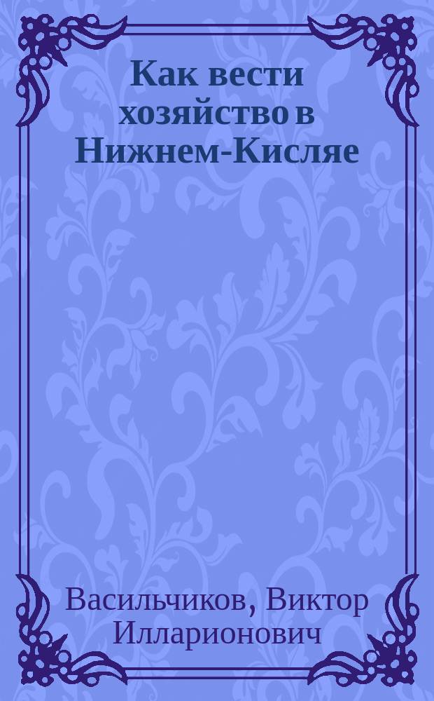 Как вести хозяйство в Нижнем-Кисляе : Инструкция управляющему на 1876