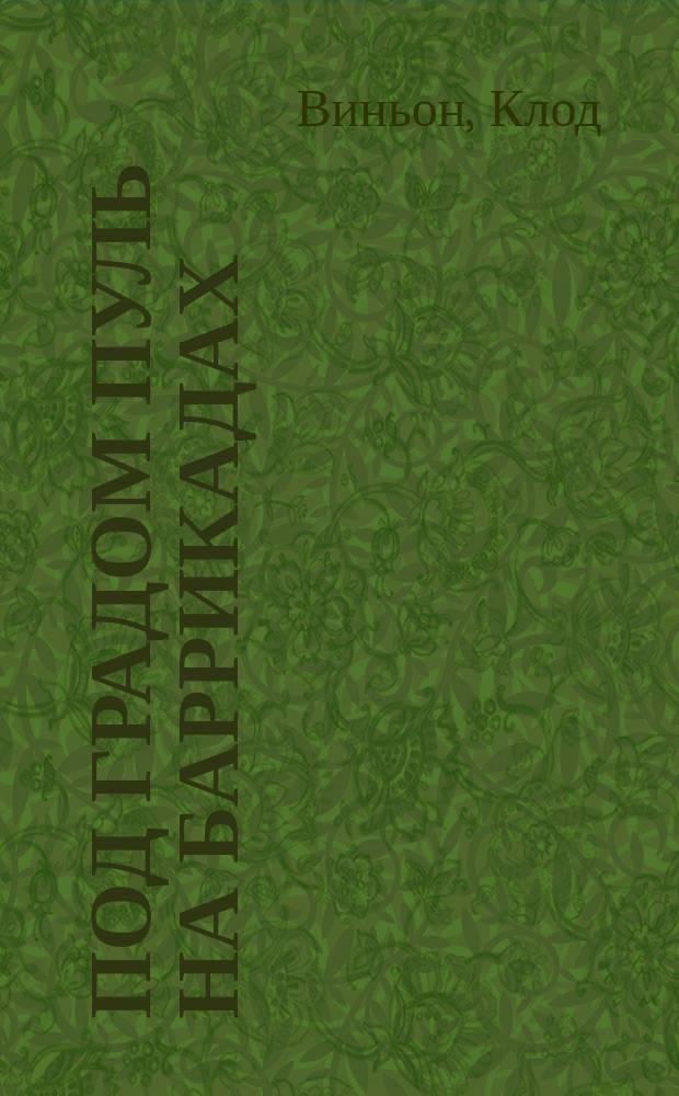 Под градом пуль на баррикадах : Ист. роман