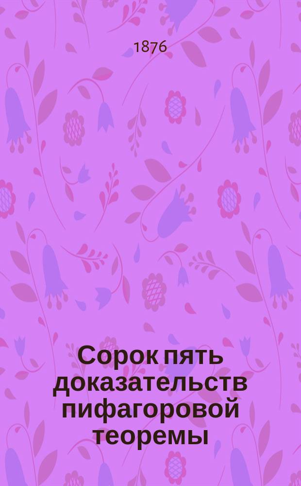 Сорок пять доказательств пифагоровой теоремы : С прил. крат. биогр. сведений о Пифагоре