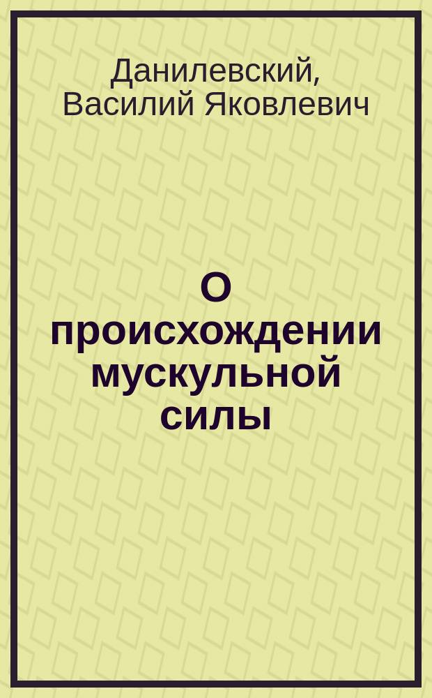 О происхождении мускульной силы : Материалы для физиологии метаморфоза