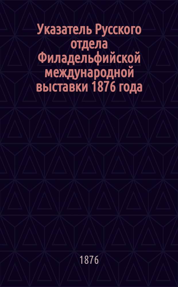 Указатель Русского отдела Филадельфийской международной выставки 1876 года