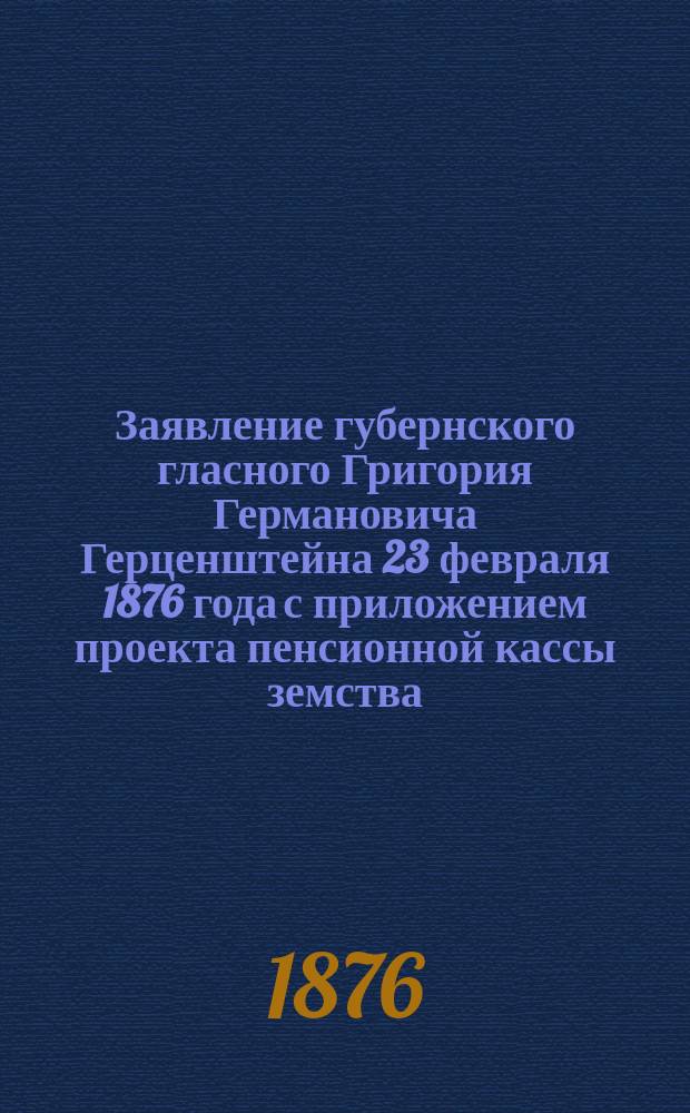 Заявление губернского гласного Григория Германовича Герценштейна 23 февраля 1876 года с приложением проекта пенсионной кассы земства