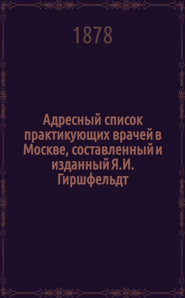 Адресный список практикующих врачей в Москве, составленный и изданный Я.И. Гиршфельдт, владельцем Лубянской аптеки против Сретенского монастыря