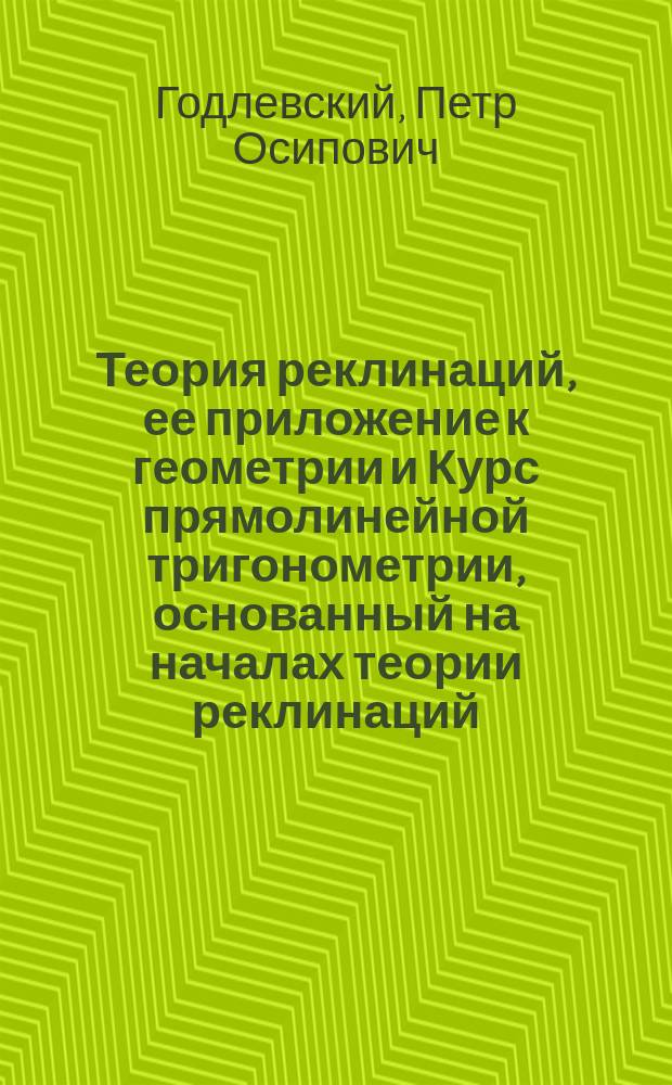 Теория реклинаций, ее приложение к геометрии и Курс прямолинейной тригонометрии, основанный на началах теории реклинаций : В 2 ч