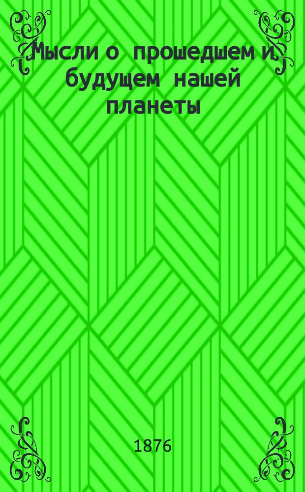 Мысли о прошедшем и будущем нашей планеты : Публ. лекция проф. Головкинского, прочтенная 6 дек. 1875 г